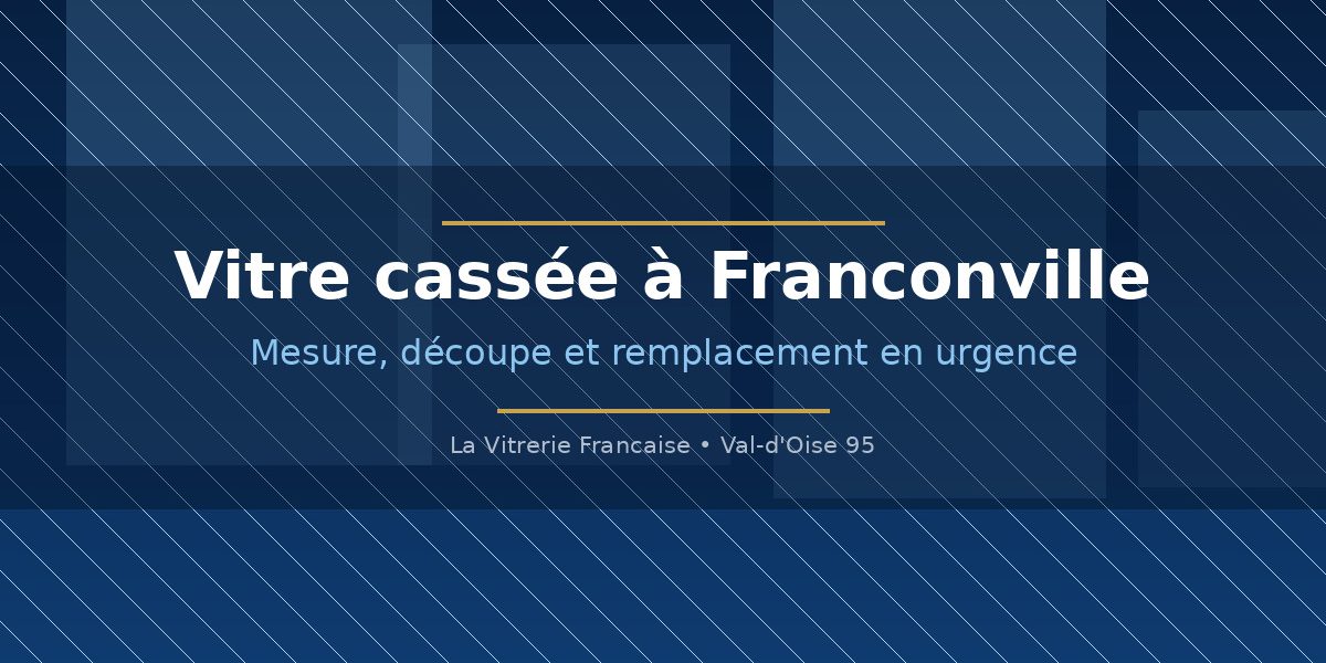 Vitrier a Franconville intervenant en urgence pour la mesure, la decoupe et le remplacement d une vitre cassee